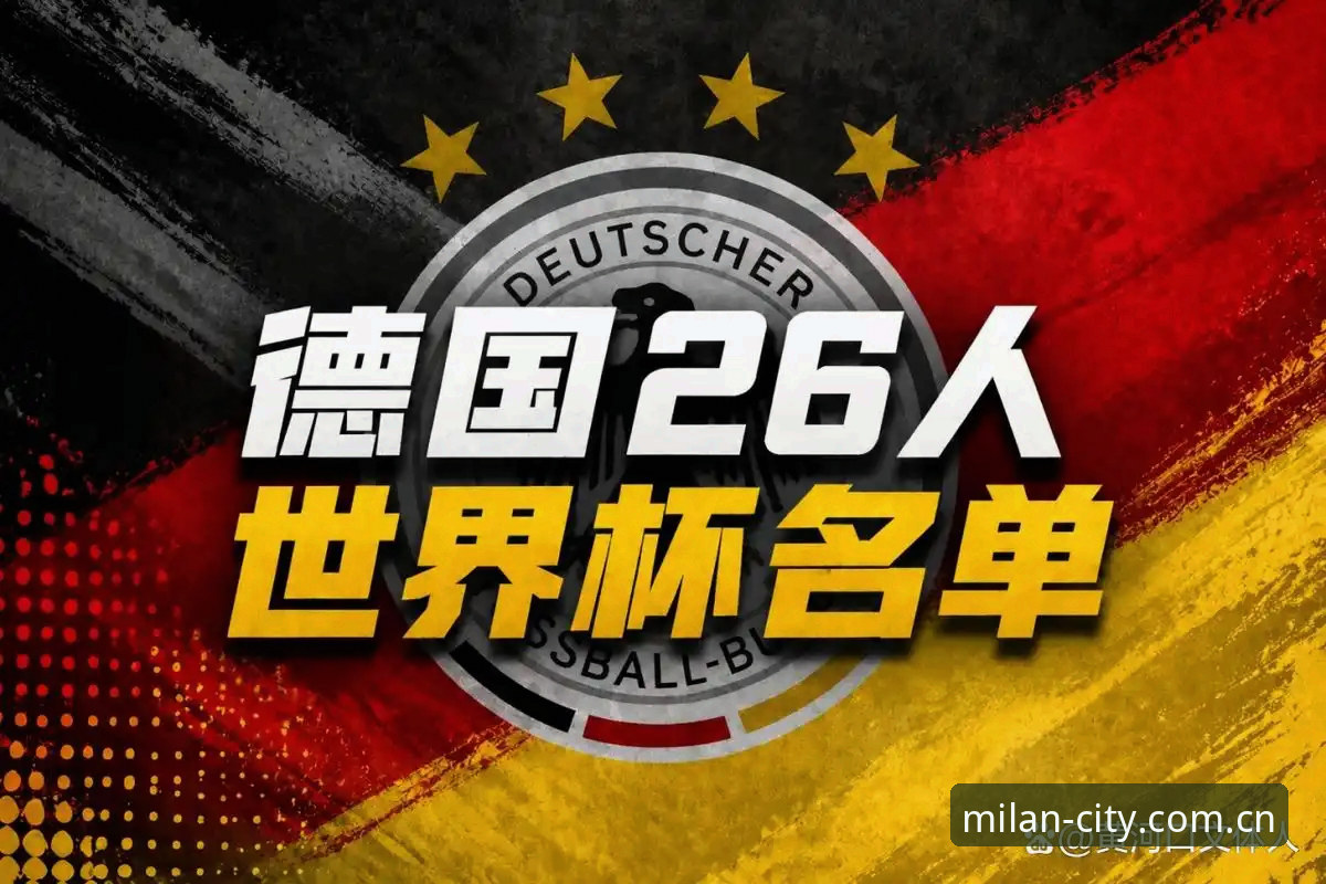 AC米兰最新阵容怎么下载 德国队世界杯大名单深度评测:诺伊尔回归与米兰官网平台的独家视角